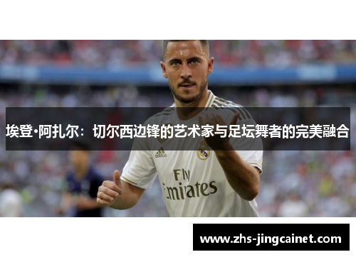 埃登·阿扎尔：切尔西边锋的艺术家与足坛舞者的完美融合