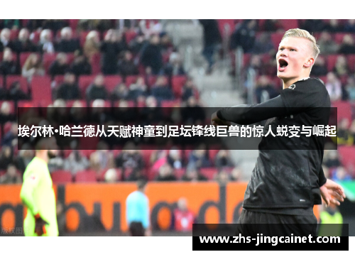 埃尔林·哈兰德从天赋神童到足坛锋线巨兽的惊人蜕变与崛起