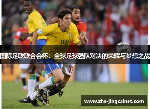 国际足联联合会杯：全球足球强队对决的荣耀与梦想之战