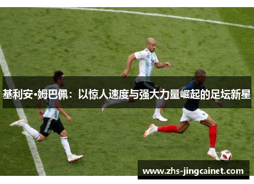 基利安·姆巴佩：以惊人速度与强大力量崛起的足坛新星