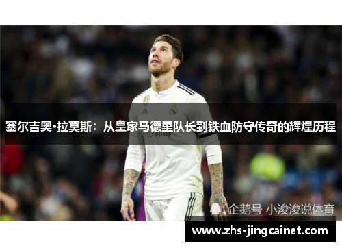 塞尔吉奥·拉莫斯：从皇家马德里队长到铁血防守传奇的辉煌历程