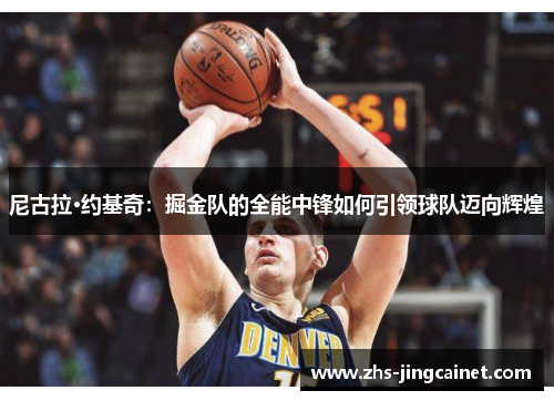 尼古拉·约基奇：掘金队的全能中锋如何引领球队迈向辉煌