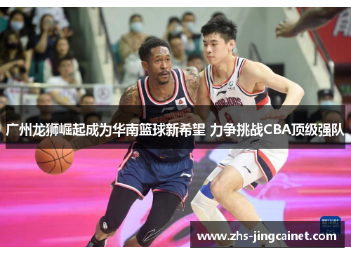 广州龙狮崛起成为华南篮球新希望 力争挑战CBA顶级强队