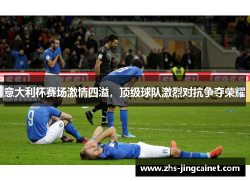 意大利杯赛场激情四溢，顶级球队激烈对抗争夺荣耀