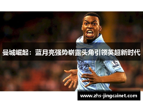 曼城崛起：蓝月亮强势崭露头角引领英超新时代