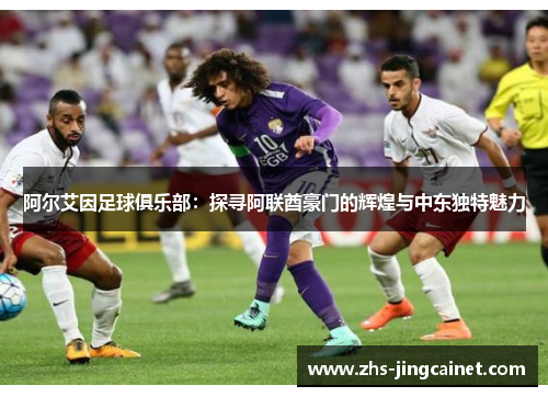 阿尔艾因足球俱乐部：探寻阿联酋豪门的辉煌与中东独特魅力