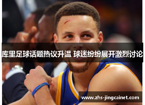 库里足球话题热议升温 球迷纷纷展开激烈讨论