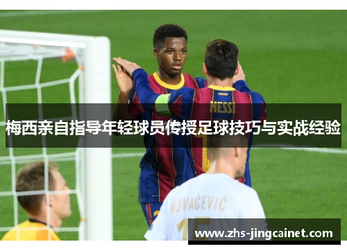 梅西亲自指导年轻球员传授足球技巧与实战经验