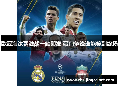 欧冠淘汰赛激战一触即发 豪门争锋谁能笑到终场