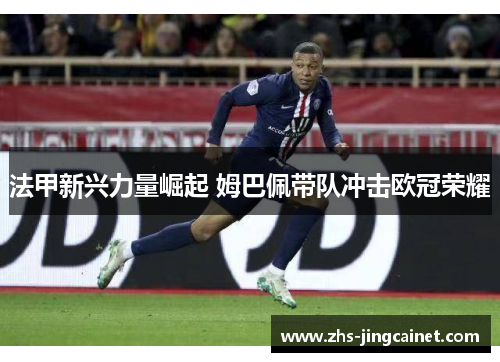 法甲新兴力量崛起 姆巴佩带队冲击欧冠荣耀