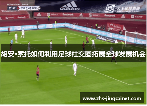 胡安·索托如何利用足球社交圈拓展全球发展机会