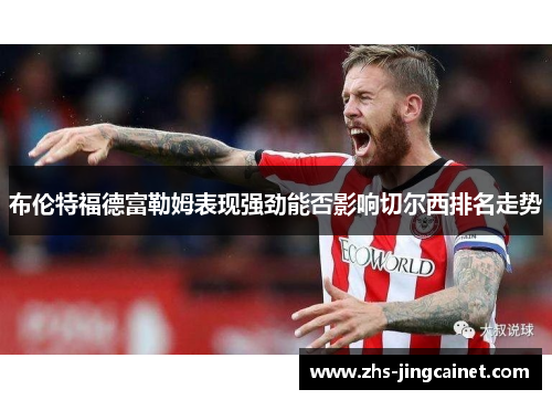 布伦特福德富勒姆表现强劲能否影响切尔西排名走势