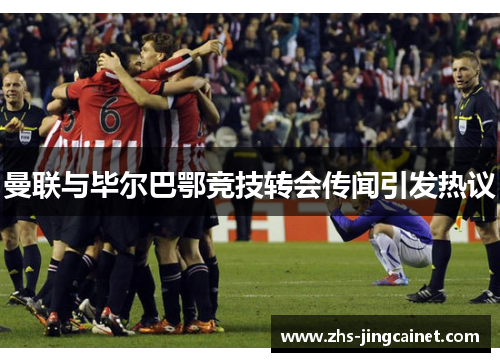 曼联与毕尔巴鄂竞技转会传闻引发热议