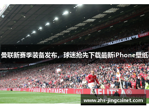 曼联新赛季装备发布，球迷抢先下载最新iPhone壁纸