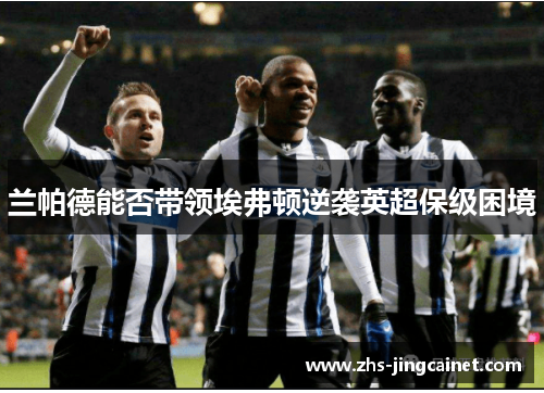 兰帕德能否带领埃弗顿逆袭英超保级困境