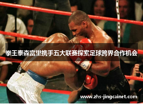 拳王泰森富里携手五大联赛探索足球跨界合作机会