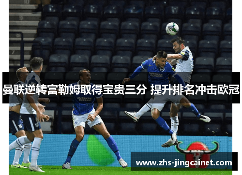 曼联逆转富勒姆取得宝贵三分 提升排名冲击欧冠