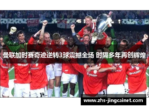 曼联加时赛奇迹逆转3球震撼全场 时隔多年再创辉煌