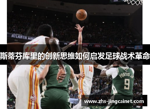 斯蒂芬库里的创新思维如何启发足球战术革命